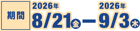 期間 2026年8月21日（金）〜 2026年9月3日（木）